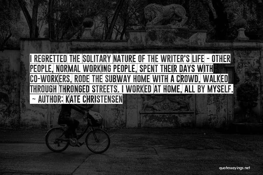 Kate Christensen Quotes: I Regretted The Solitary Nature Of The Writer's Life - Other People, Normal Working People, Spent Their Days With Co-workers,