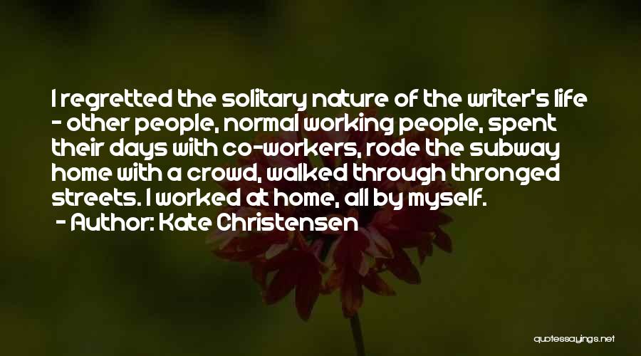 Kate Christensen Quotes: I Regretted The Solitary Nature Of The Writer's Life - Other People, Normal Working People, Spent Their Days With Co-workers,