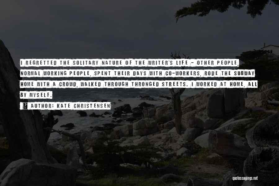 Kate Christensen Quotes: I Regretted The Solitary Nature Of The Writer's Life - Other People, Normal Working People, Spent Their Days With Co-workers,