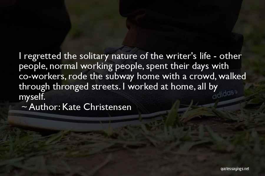 Kate Christensen Quotes: I Regretted The Solitary Nature Of The Writer's Life - Other People, Normal Working People, Spent Their Days With Co-workers,