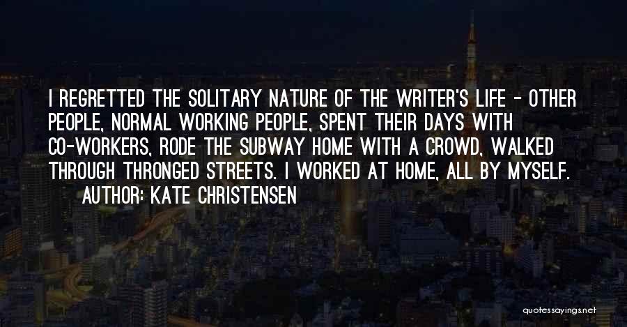 Kate Christensen Quotes: I Regretted The Solitary Nature Of The Writer's Life - Other People, Normal Working People, Spent Their Days With Co-workers,