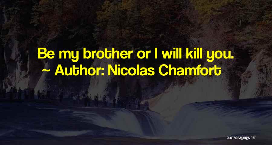 Nicolas Chamfort Quotes: Be My Brother Or I Will Kill You.