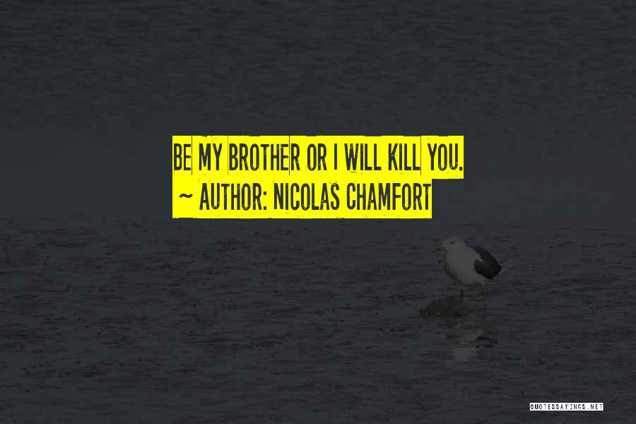 Nicolas Chamfort Quotes: Be My Brother Or I Will Kill You.