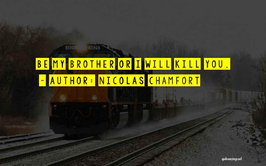 Nicolas Chamfort Quotes: Be My Brother Or I Will Kill You.