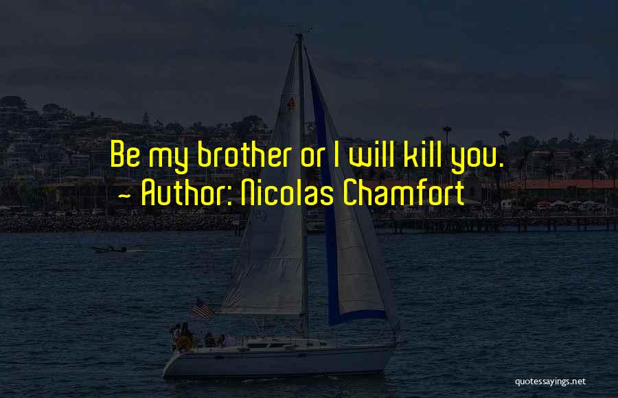 Nicolas Chamfort Quotes: Be My Brother Or I Will Kill You.