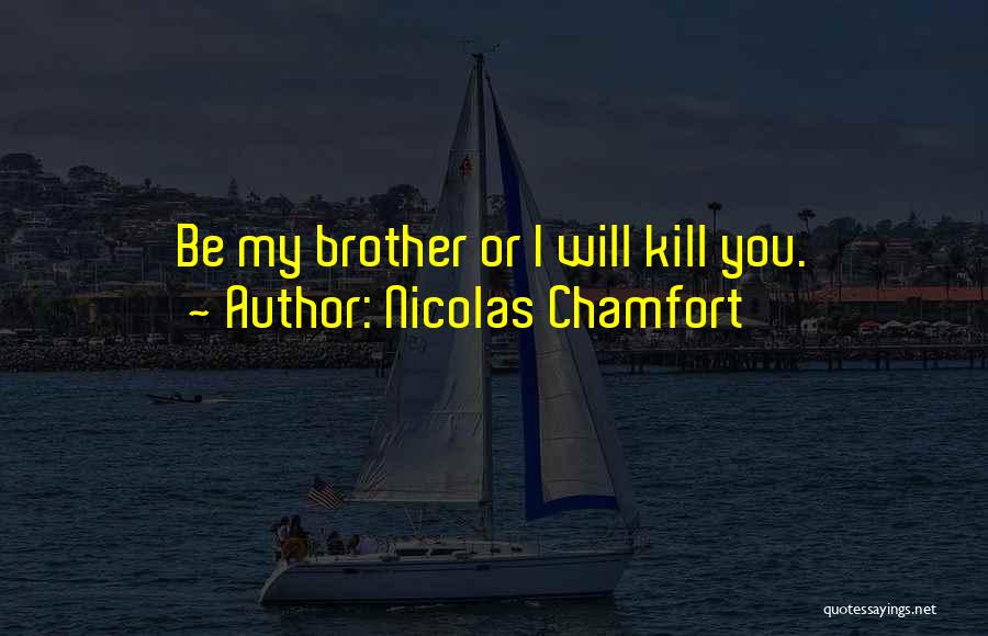 Nicolas Chamfort Quotes: Be My Brother Or I Will Kill You.