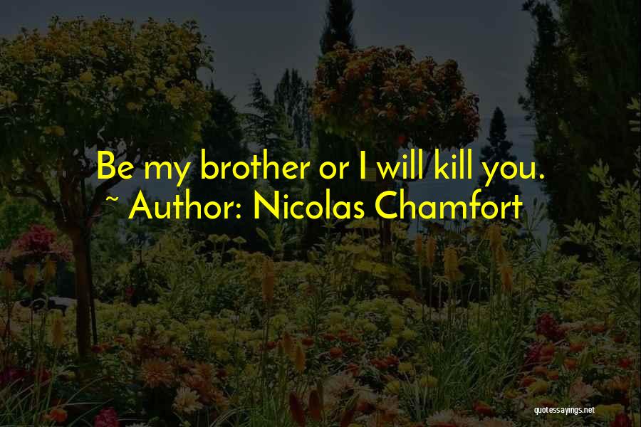 Nicolas Chamfort Quotes: Be My Brother Or I Will Kill You.