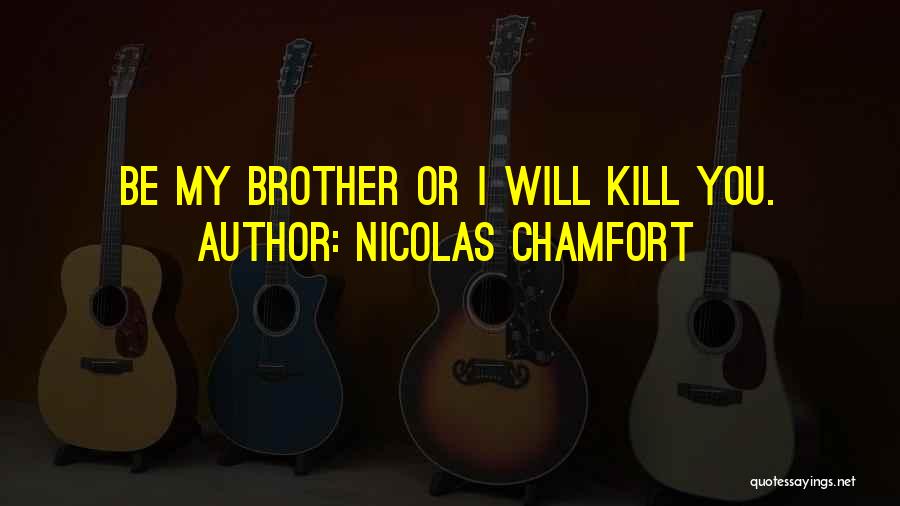 Nicolas Chamfort Quotes: Be My Brother Or I Will Kill You.