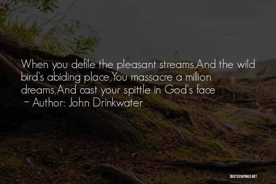 John Drinkwater Quotes: When You Defile The Pleasant Streams,and The Wild Bird's Abiding Place,you Massacre A Million Dreams,and Cast Your Spittle In God's