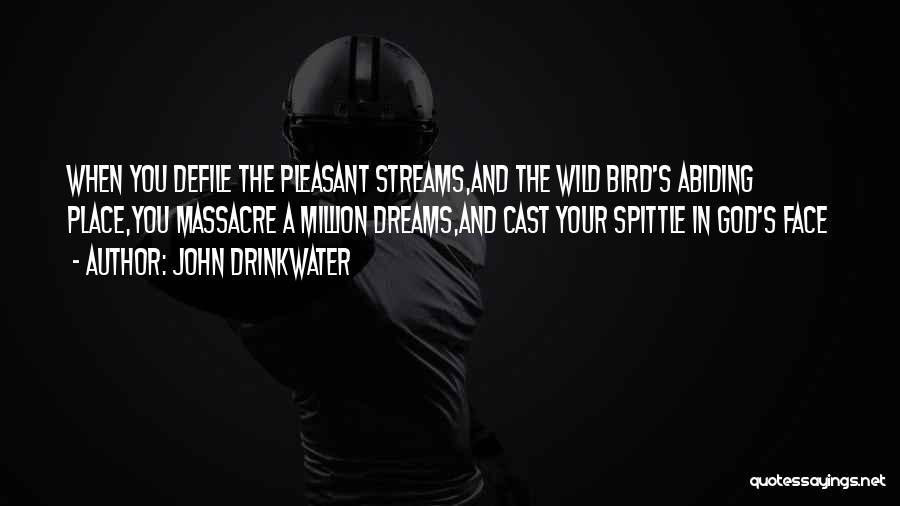 John Drinkwater Quotes: When You Defile The Pleasant Streams,and The Wild Bird's Abiding Place,you Massacre A Million Dreams,and Cast Your Spittle In God's