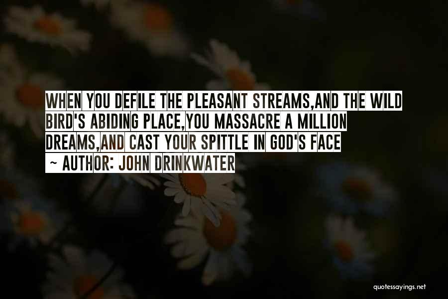 John Drinkwater Quotes: When You Defile The Pleasant Streams,and The Wild Bird's Abiding Place,you Massacre A Million Dreams,and Cast Your Spittle In God's