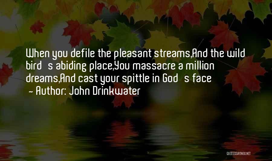 John Drinkwater Quotes: When You Defile The Pleasant Streams,and The Wild Bird's Abiding Place,you Massacre A Million Dreams,and Cast Your Spittle In God's