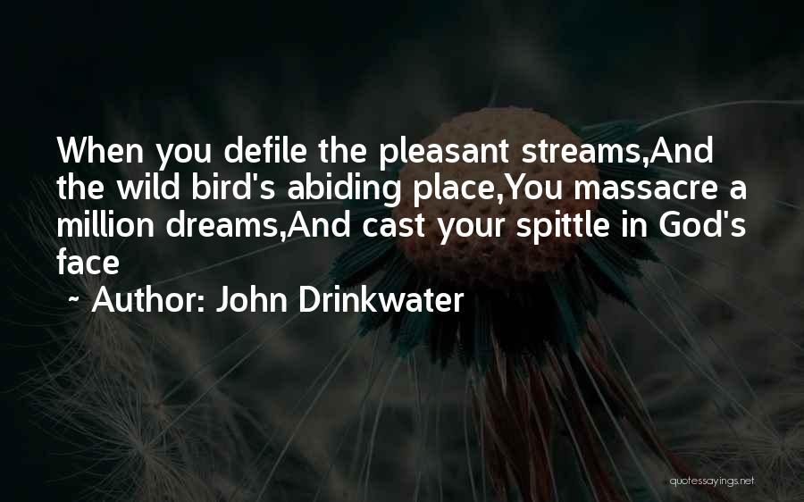 John Drinkwater Quotes: When You Defile The Pleasant Streams,and The Wild Bird's Abiding Place,you Massacre A Million Dreams,and Cast Your Spittle In God's