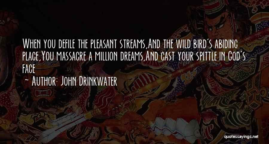 John Drinkwater Quotes: When You Defile The Pleasant Streams,and The Wild Bird's Abiding Place,you Massacre A Million Dreams,and Cast Your Spittle In God's