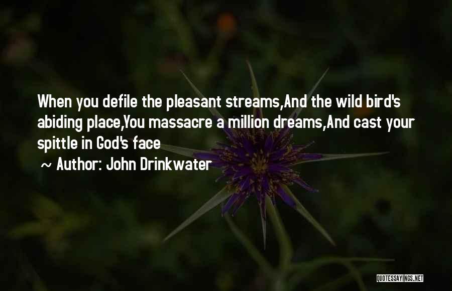John Drinkwater Quotes: When You Defile The Pleasant Streams,and The Wild Bird's Abiding Place,you Massacre A Million Dreams,and Cast Your Spittle In God's