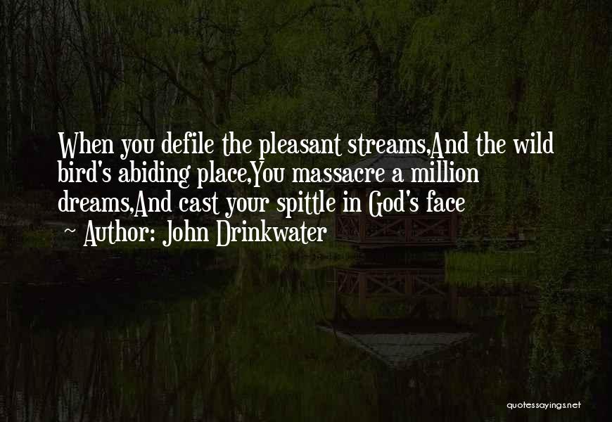 John Drinkwater Quotes: When You Defile The Pleasant Streams,and The Wild Bird's Abiding Place,you Massacre A Million Dreams,and Cast Your Spittle In God's
