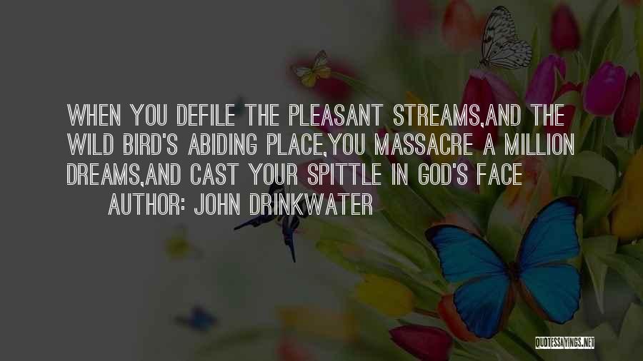 John Drinkwater Quotes: When You Defile The Pleasant Streams,and The Wild Bird's Abiding Place,you Massacre A Million Dreams,and Cast Your Spittle In God's