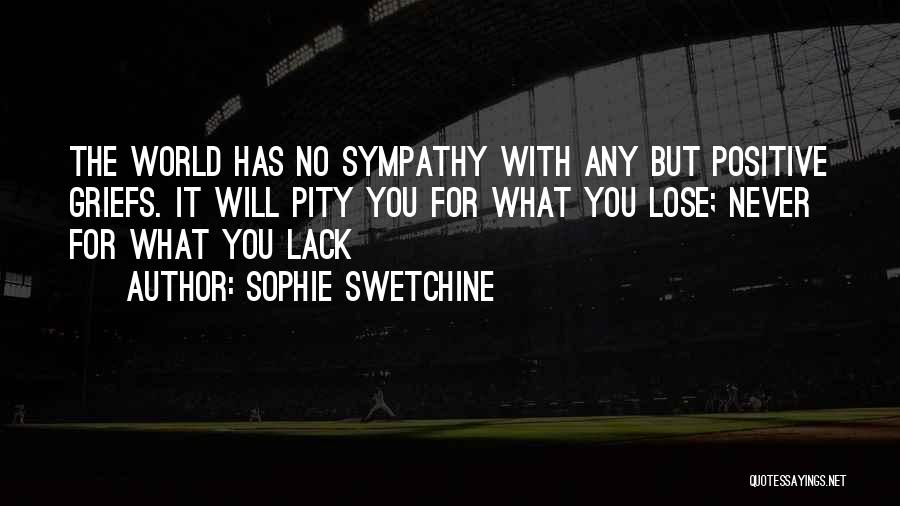 Sophie Swetchine Quotes: The World Has No Sympathy With Any But Positive Griefs. It Will Pity You For What You Lose; Never For