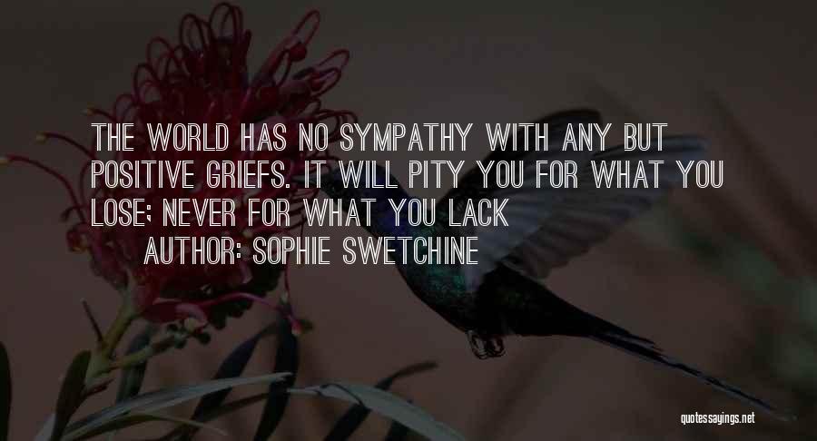 Sophie Swetchine Quotes: The World Has No Sympathy With Any But Positive Griefs. It Will Pity You For What You Lose; Never For