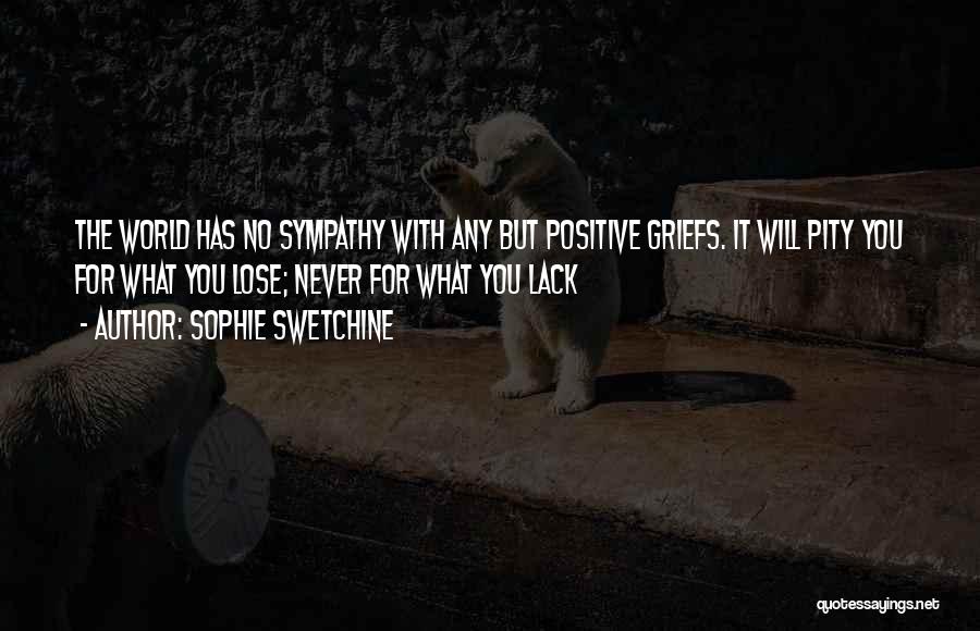 Sophie Swetchine Quotes: The World Has No Sympathy With Any But Positive Griefs. It Will Pity You For What You Lose; Never For