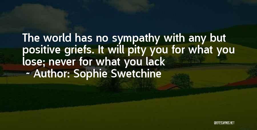 Sophie Swetchine Quotes: The World Has No Sympathy With Any But Positive Griefs. It Will Pity You For What You Lose; Never For