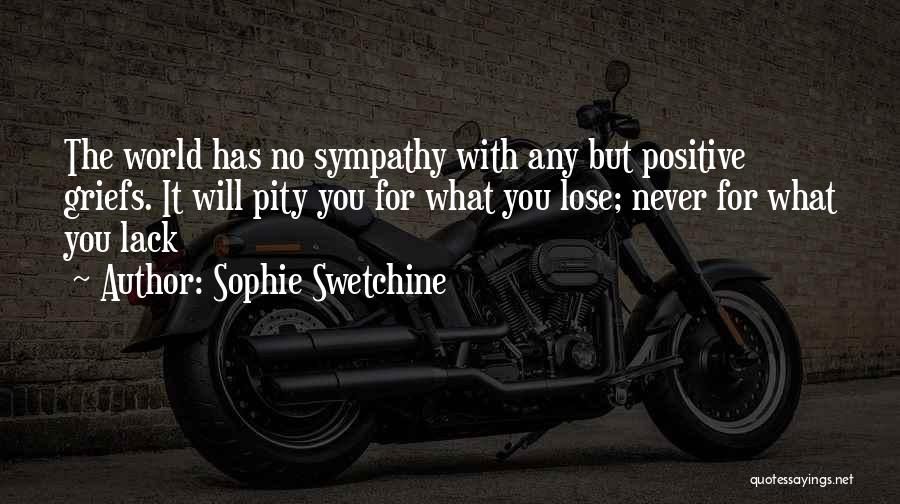 Sophie Swetchine Quotes: The World Has No Sympathy With Any But Positive Griefs. It Will Pity You For What You Lose; Never For