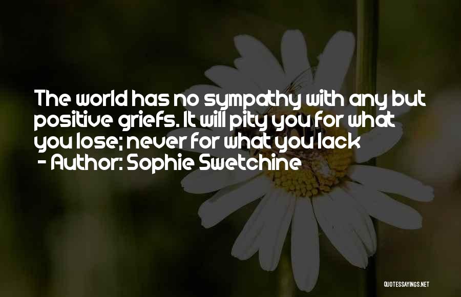 Sophie Swetchine Quotes: The World Has No Sympathy With Any But Positive Griefs. It Will Pity You For What You Lose; Never For