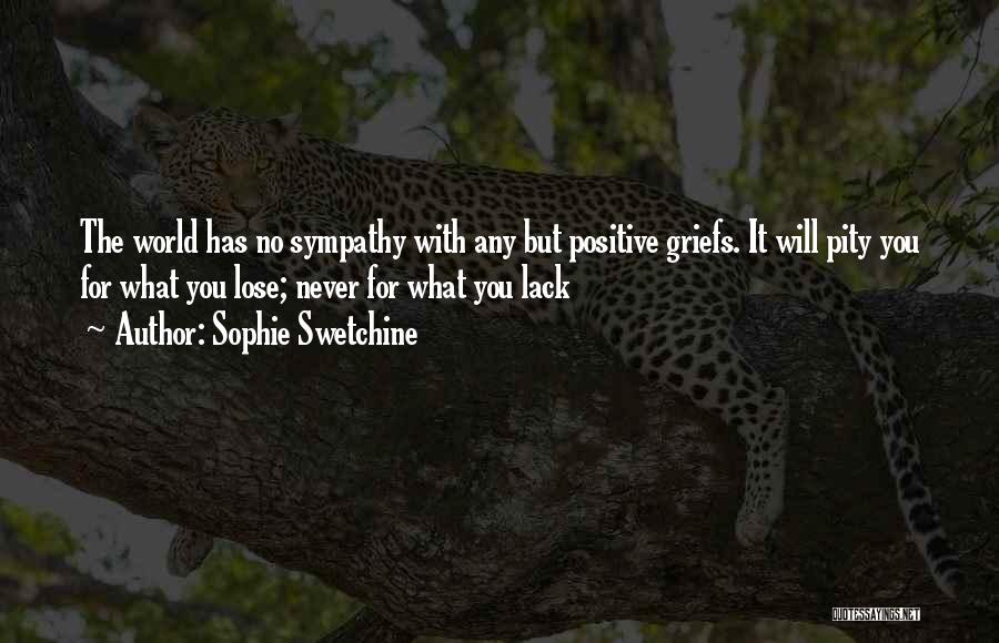 Sophie Swetchine Quotes: The World Has No Sympathy With Any But Positive Griefs. It Will Pity You For What You Lose; Never For