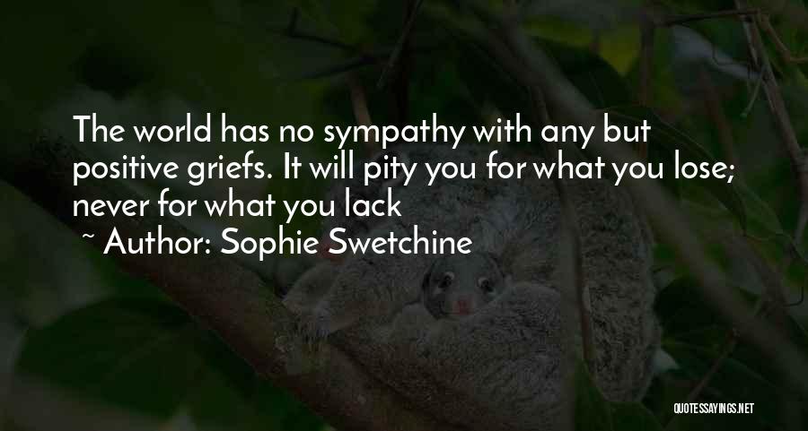 Sophie Swetchine Quotes: The World Has No Sympathy With Any But Positive Griefs. It Will Pity You For What You Lose; Never For