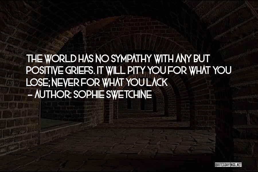 Sophie Swetchine Quotes: The World Has No Sympathy With Any But Positive Griefs. It Will Pity You For What You Lose; Never For