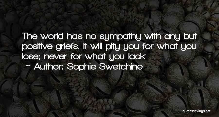 Sophie Swetchine Quotes: The World Has No Sympathy With Any But Positive Griefs. It Will Pity You For What You Lose; Never For