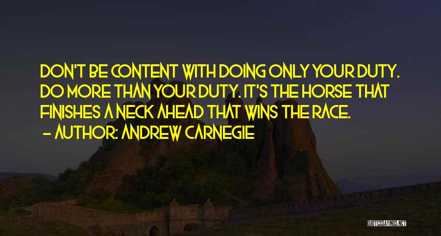 Andrew Carnegie Quotes: Don't Be Content With Doing Only Your Duty. Do More Than Your Duty. It's The Horse That Finishes A Neck