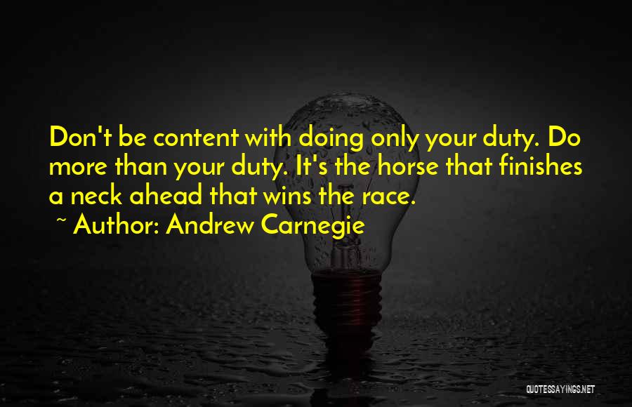 Andrew Carnegie Quotes: Don't Be Content With Doing Only Your Duty. Do More Than Your Duty. It's The Horse That Finishes A Neck