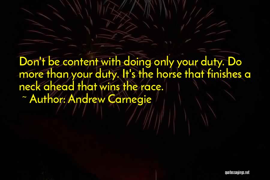 Andrew Carnegie Quotes: Don't Be Content With Doing Only Your Duty. Do More Than Your Duty. It's The Horse That Finishes A Neck