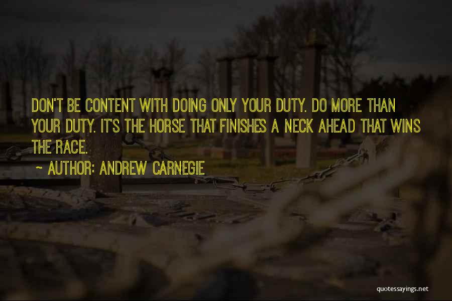 Andrew Carnegie Quotes: Don't Be Content With Doing Only Your Duty. Do More Than Your Duty. It's The Horse That Finishes A Neck