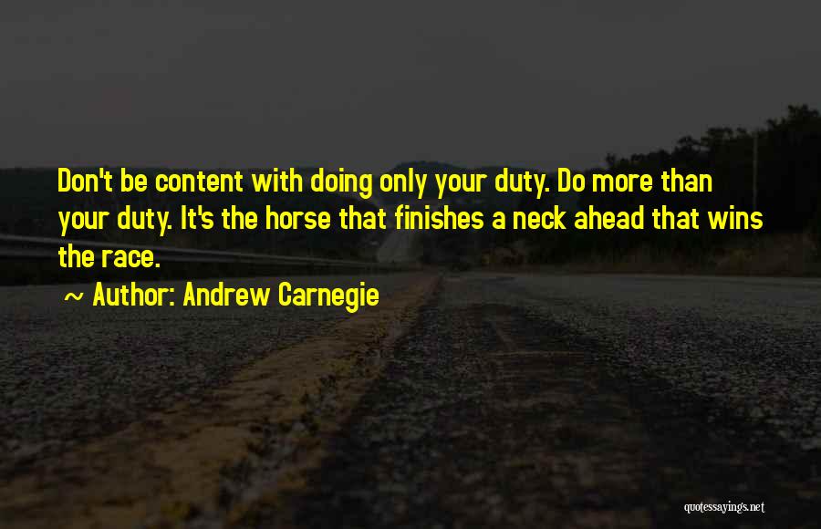 Andrew Carnegie Quotes: Don't Be Content With Doing Only Your Duty. Do More Than Your Duty. It's The Horse That Finishes A Neck