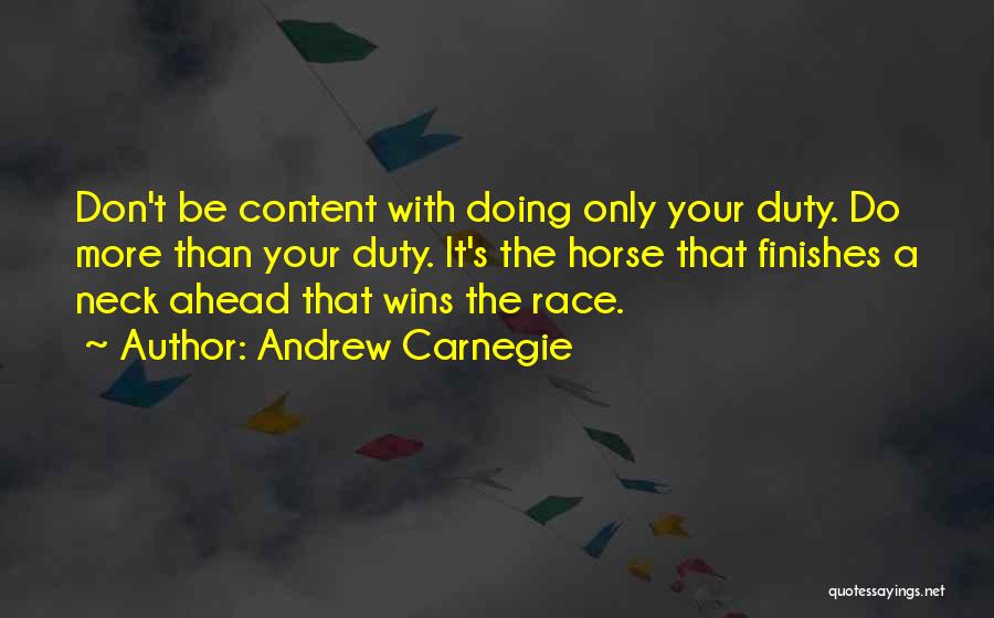 Andrew Carnegie Quotes: Don't Be Content With Doing Only Your Duty. Do More Than Your Duty. It's The Horse That Finishes A Neck