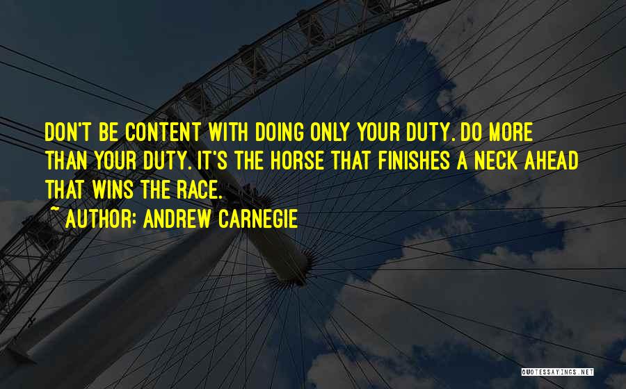 Andrew Carnegie Quotes: Don't Be Content With Doing Only Your Duty. Do More Than Your Duty. It's The Horse That Finishes A Neck