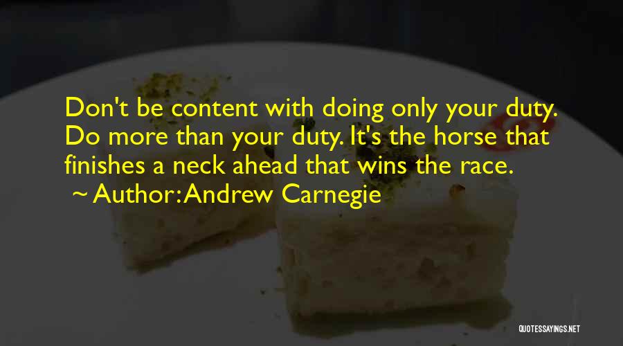 Andrew Carnegie Quotes: Don't Be Content With Doing Only Your Duty. Do More Than Your Duty. It's The Horse That Finishes A Neck