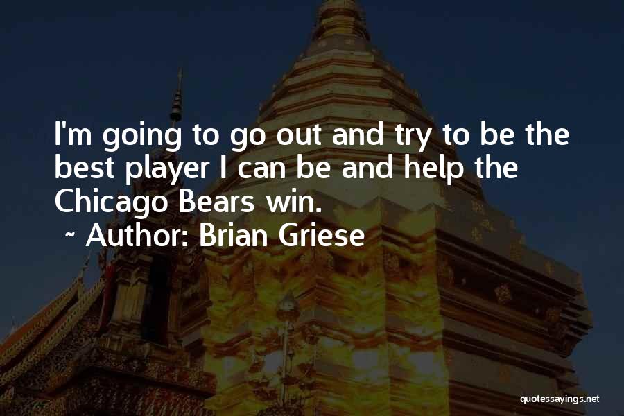 Brian Griese Quotes: I'm Going To Go Out And Try To Be The Best Player I Can Be And Help The Chicago Bears