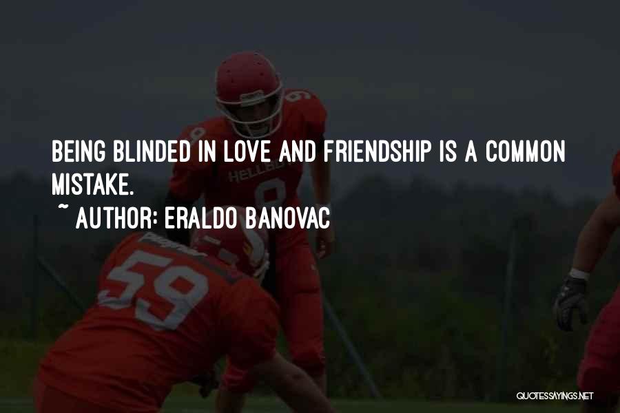 Eraldo Banovac Quotes: Being Blinded In Love And Friendship Is A Common Mistake.