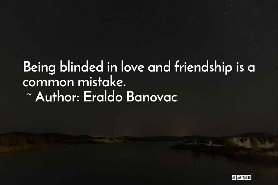 Eraldo Banovac Quotes: Being Blinded In Love And Friendship Is A Common Mistake.