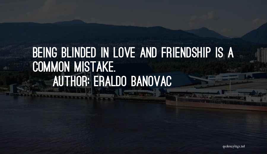 Eraldo Banovac Quotes: Being Blinded In Love And Friendship Is A Common Mistake.