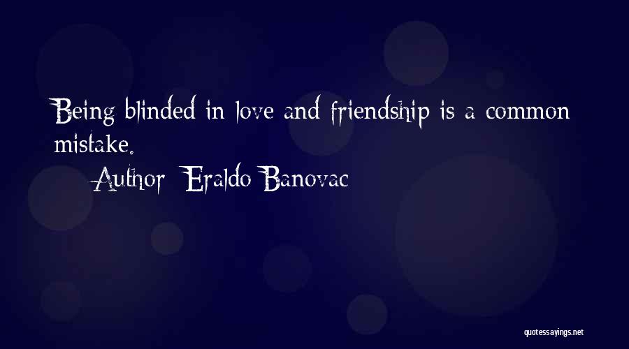 Eraldo Banovac Quotes: Being Blinded In Love And Friendship Is A Common Mistake.