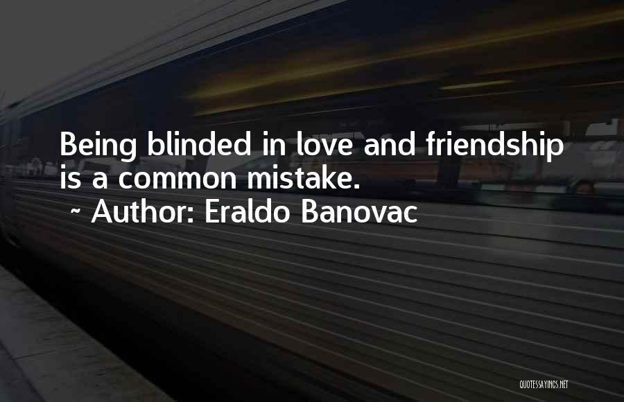 Eraldo Banovac Quotes: Being Blinded In Love And Friendship Is A Common Mistake.