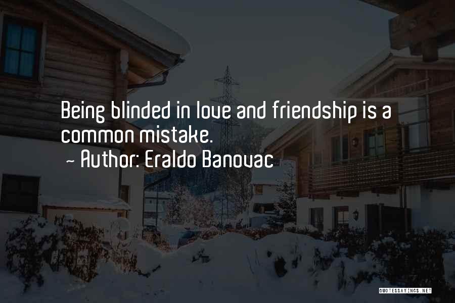 Eraldo Banovac Quotes: Being Blinded In Love And Friendship Is A Common Mistake.