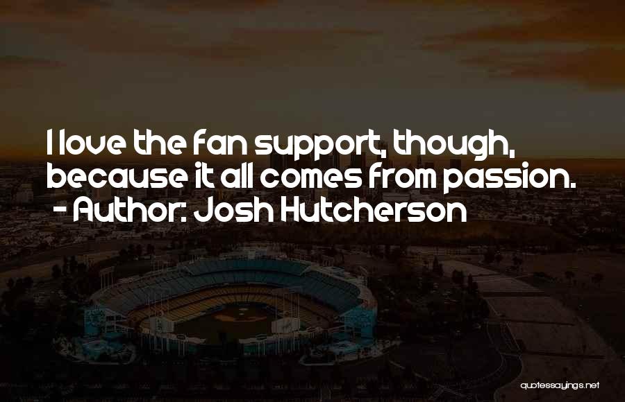 Josh Hutcherson Quotes: I Love The Fan Support, Though, Because It All Comes From Passion.
