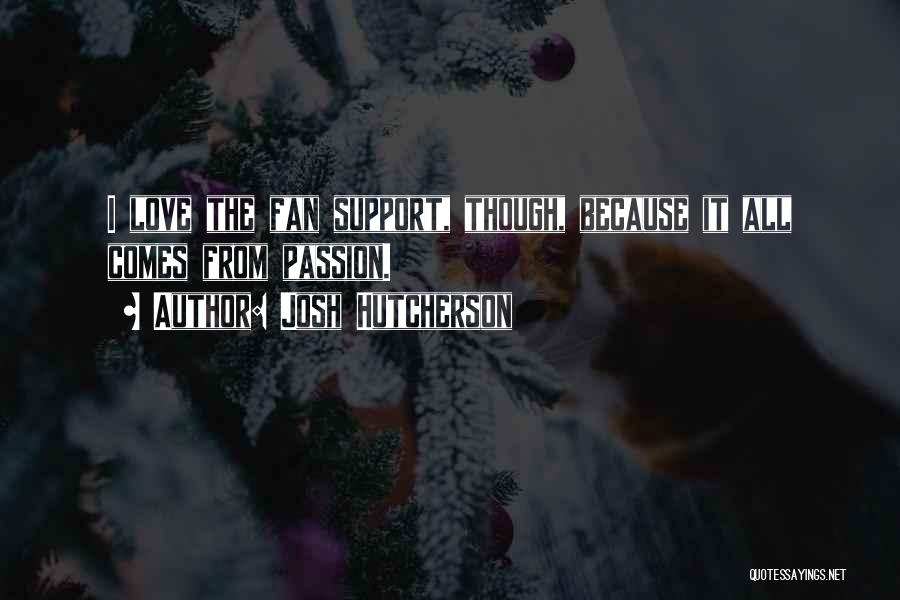 Josh Hutcherson Quotes: I Love The Fan Support, Though, Because It All Comes From Passion.