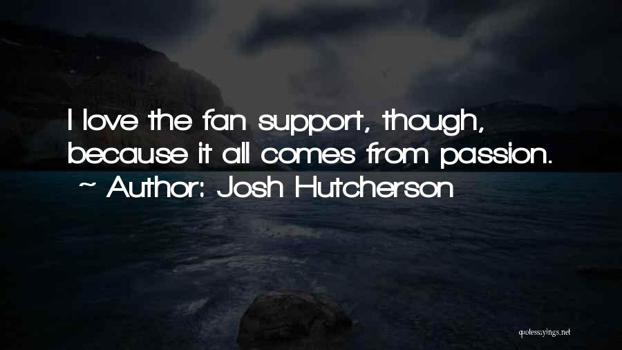 Josh Hutcherson Quotes: I Love The Fan Support, Though, Because It All Comes From Passion.
