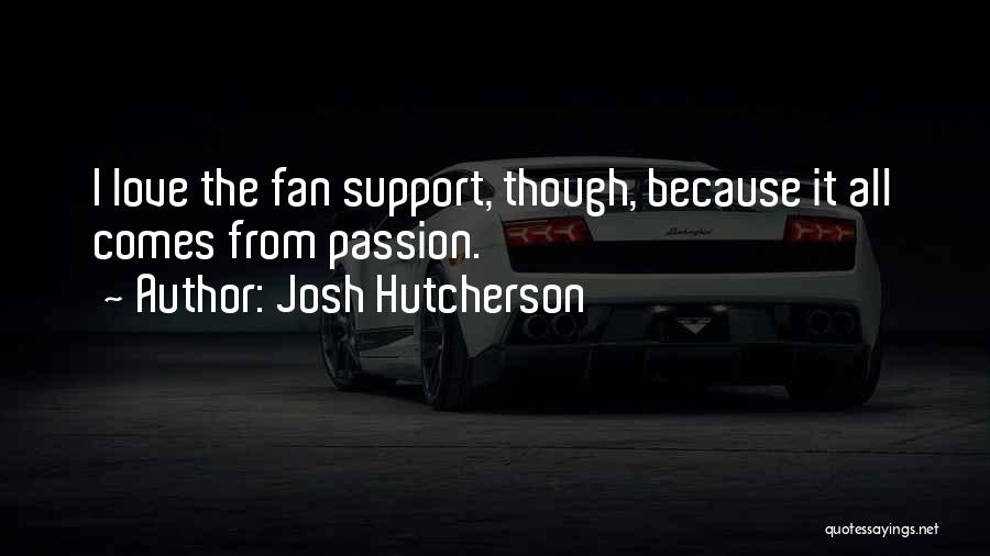 Josh Hutcherson Quotes: I Love The Fan Support, Though, Because It All Comes From Passion.